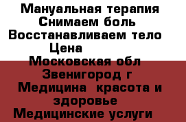 Мануальная терапия.Снимаем боль. Восстанавливаем тело › Цена ­ 3 500 - Московская обл., Звенигород г. Медицина, красота и здоровье » Медицинские услуги   